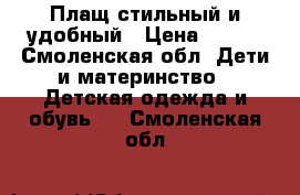 Плащ стильный и удобный › Цена ­ 500 - Смоленская обл. Дети и материнство » Детская одежда и обувь   . Смоленская обл.